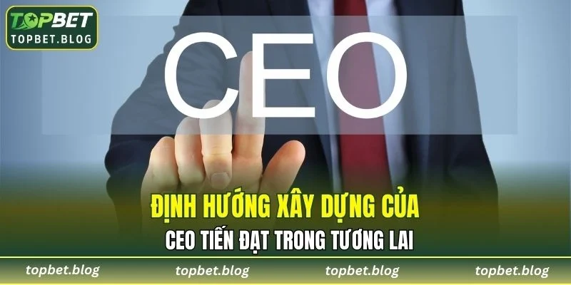 Định hướng xây dựng của CEO Tiến Đạt trong tương lai