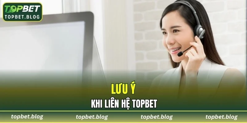Lưu ý cần nhớ khi liên hệ TOPBET để được hỗ trợ tốt nhất