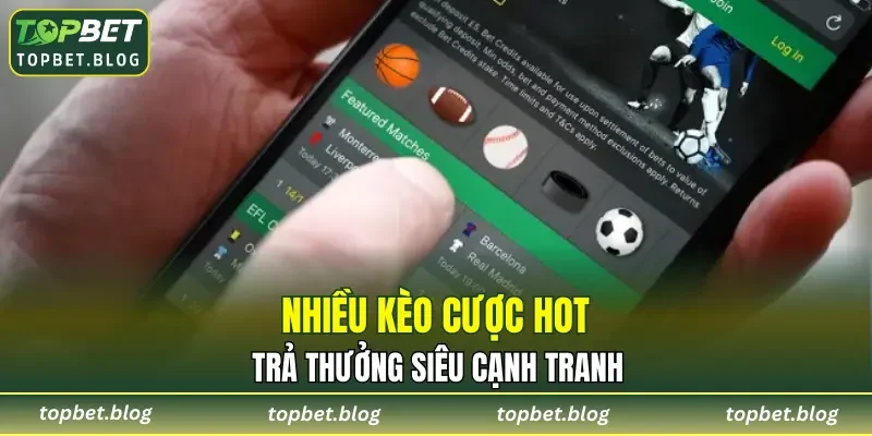 Nhiều kèo cược hot, trả thưởng siêu cạnh tranh