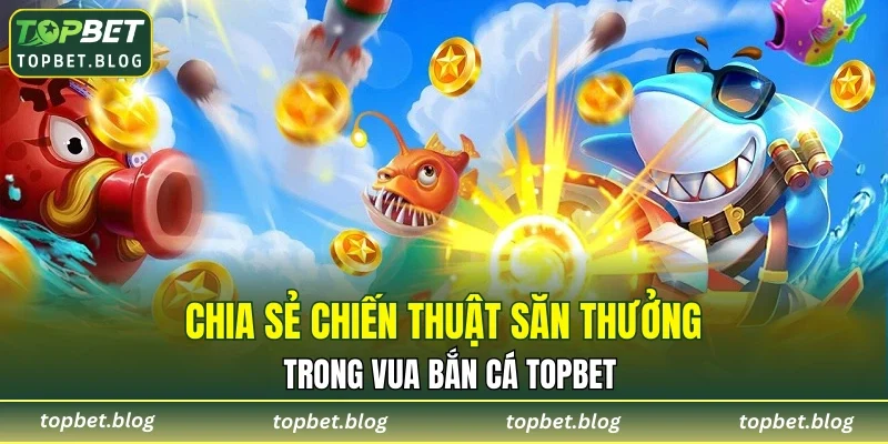 Những ưu điểm nổi bật của vua bắn cá TOPBET