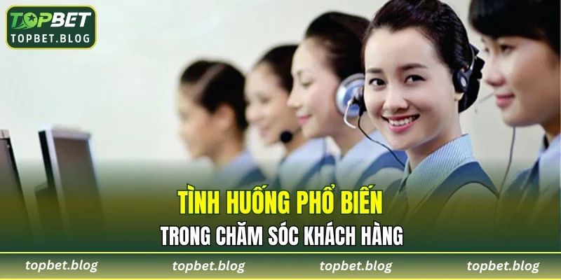 Tình huống phổ biến trong chăm sóc khách hàng